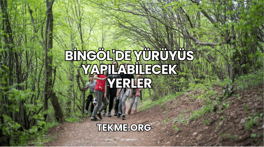 Bingöl'de Yürüyüs Yapılabilecek Yerler