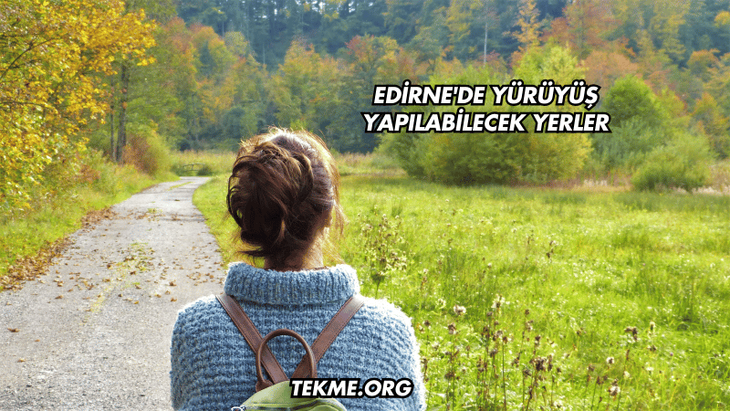 Edirne'de Yürüyüş Yapılabilecek Yerler