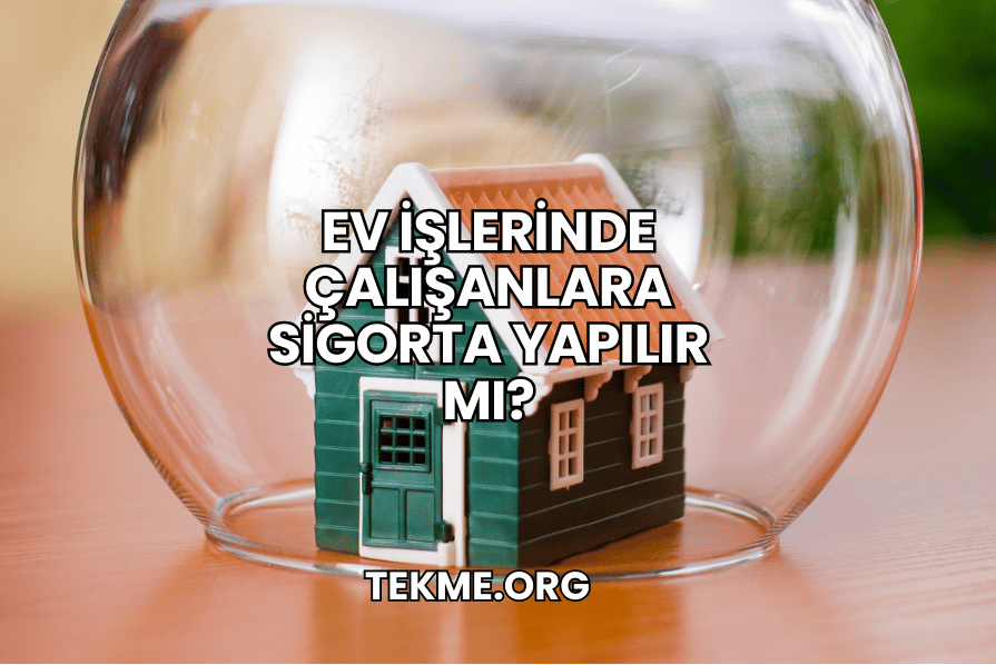 Ev İşlerinde Çalışanlara Sigorta Yapılır mı?