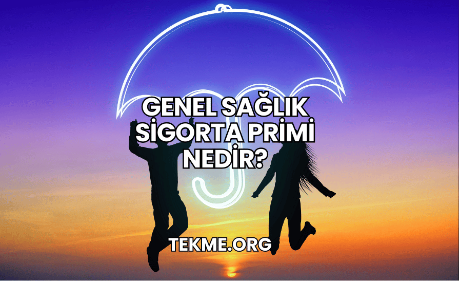 Genel Sağlık Sigorta Primi Nedir?