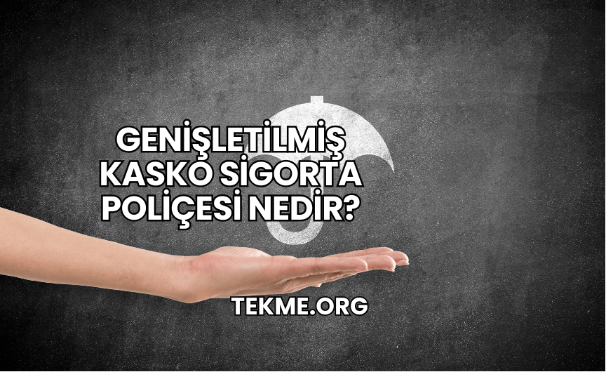 Genişletilmiş Kasko Sigorta Poliçesi Nedir?