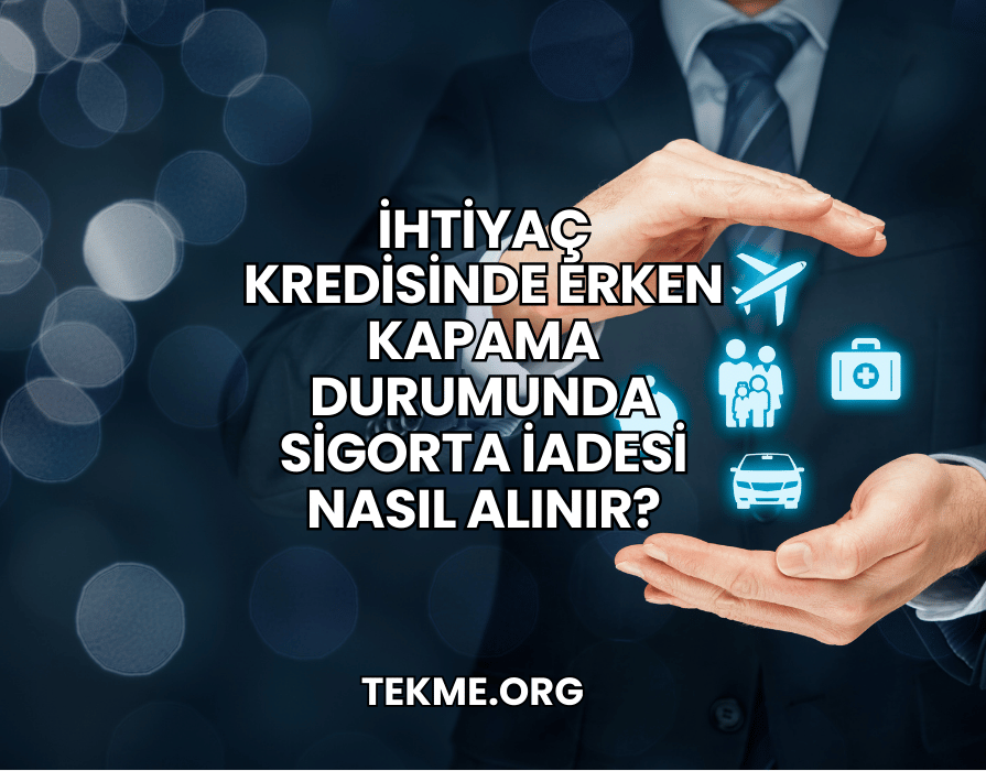 İhtiyaç Kredisinde Erken Kapama Durumunda Sigorta İadesi Nasıl Alınır?