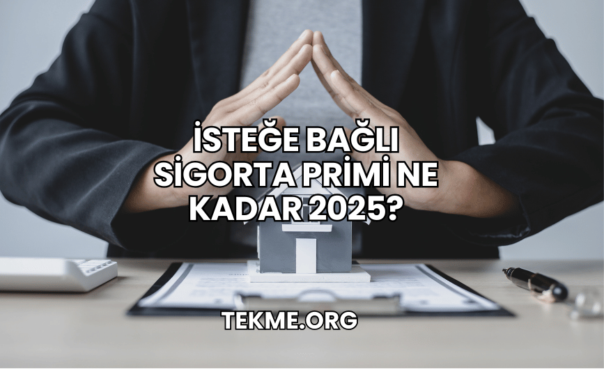 İsteğe Bağlı Sigorta Primi Ne Kadar 2025?