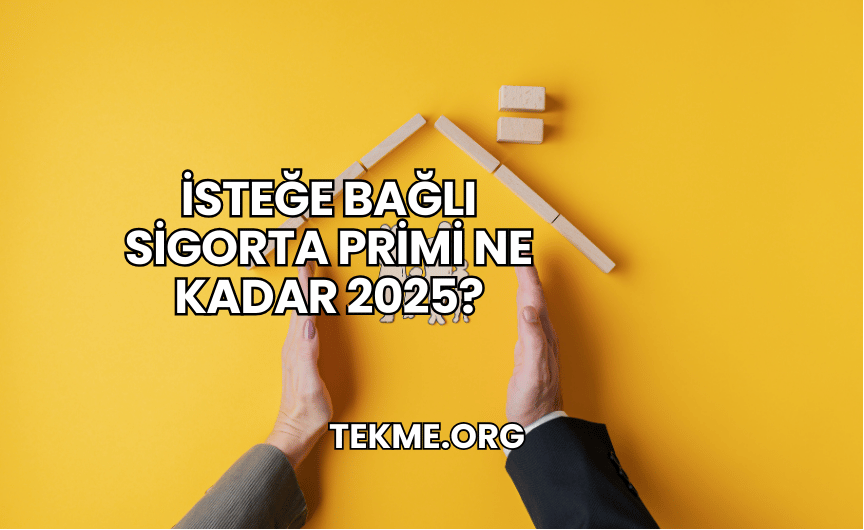 İsteğe Bağlı Sigorta Primi Ne Kadar 2025?