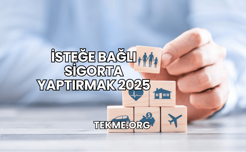 İsteğe Bağlı Sigorta Yaptırmak 2025