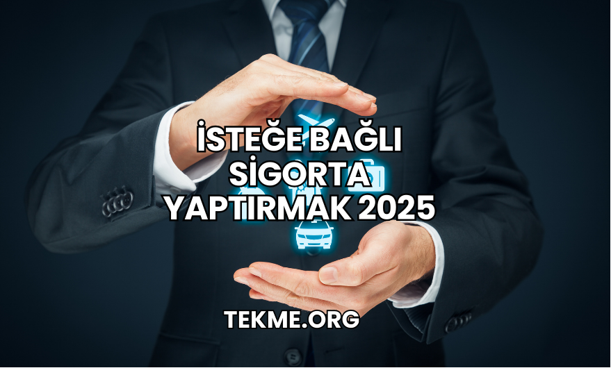 İsteğe Bağlı Sigorta Yaptırmak 2025