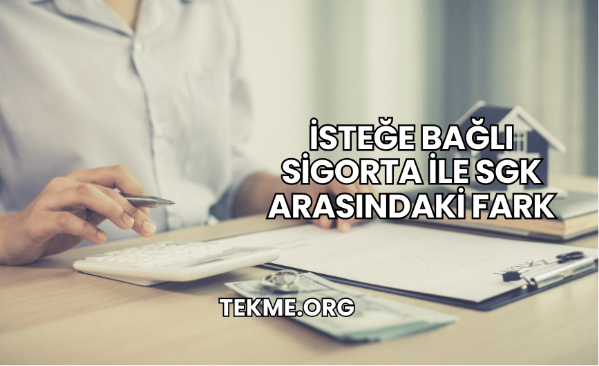 İsteğe Bağlı Sigorta ile SGK Arasındaki Fark