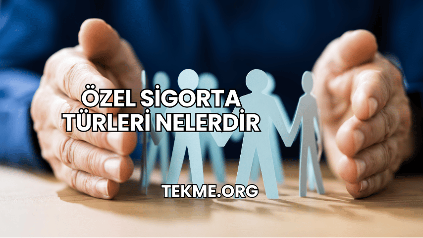 Özel Sigorta Türleri Nelerdir