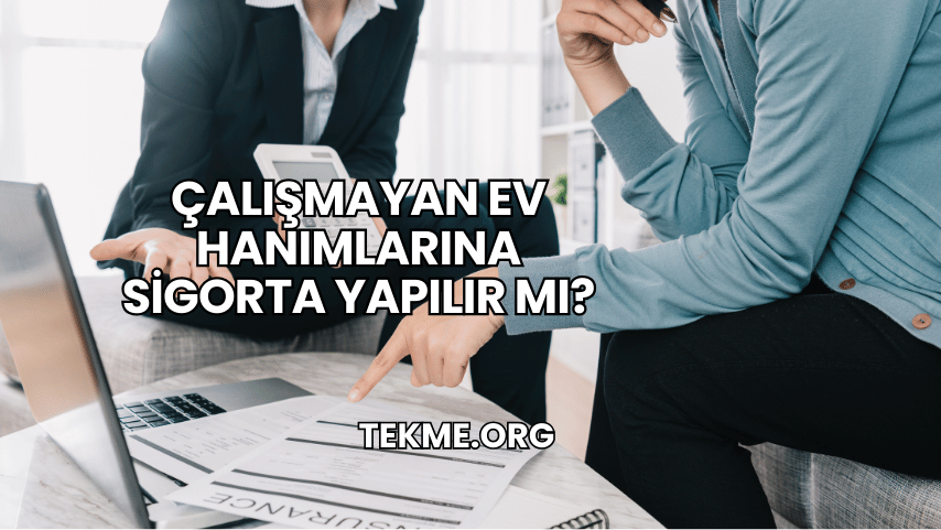 Çalışmayan Ev Hanımlarına Sigorta Yapılır mı?