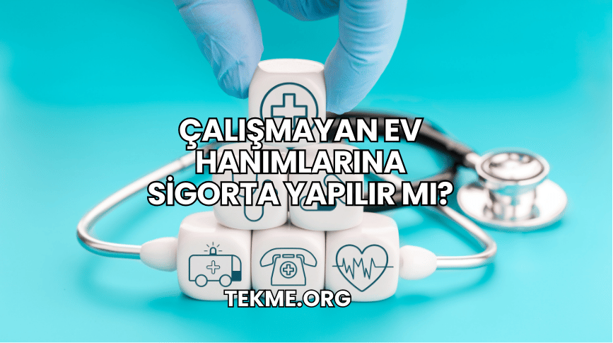 Çalışmayan Ev Hanımlarına Sigorta Yapılır mı?