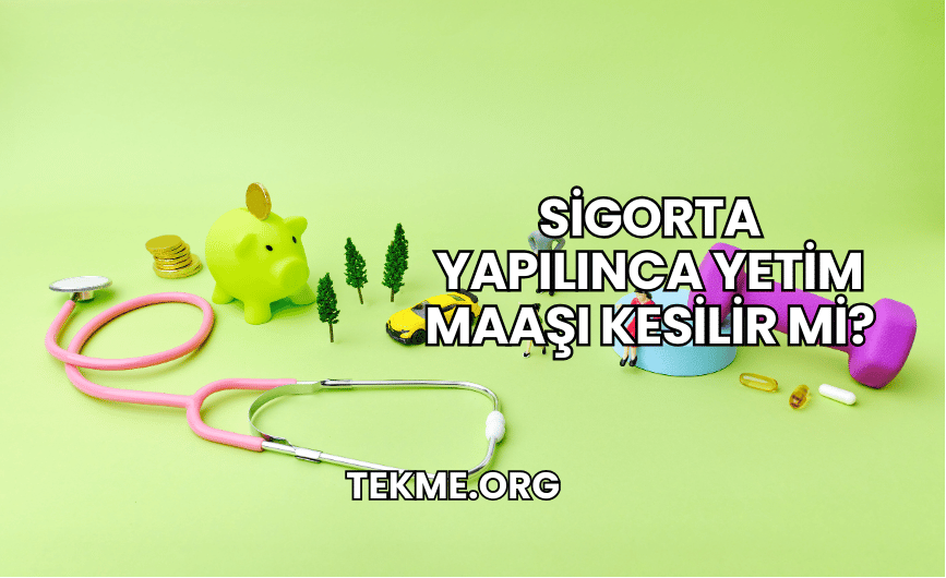 Sigorta Yapılınca Yetim Maaşı Kesilir mi?