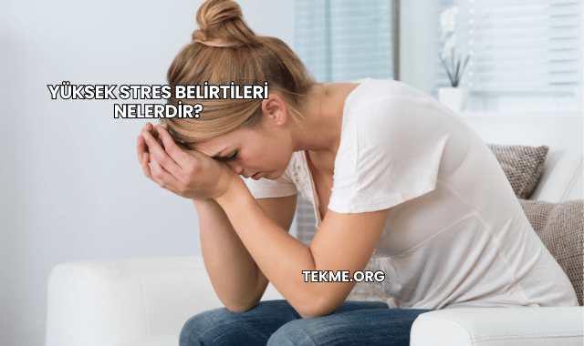 Yüksek Stres Belirtileri Nelerdir?