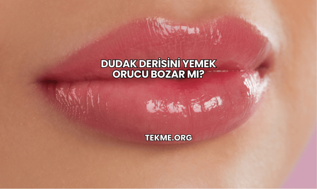 Dudak Derisini Yemek Orucu Bozar mı?