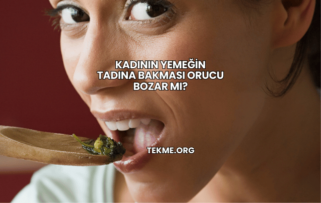 Kadının Yemeğin Tadına Bakması Orucu Bozar mı?