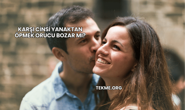 Karşı Cinsi Yanaktan Öpmek Orucu Bozar mı?