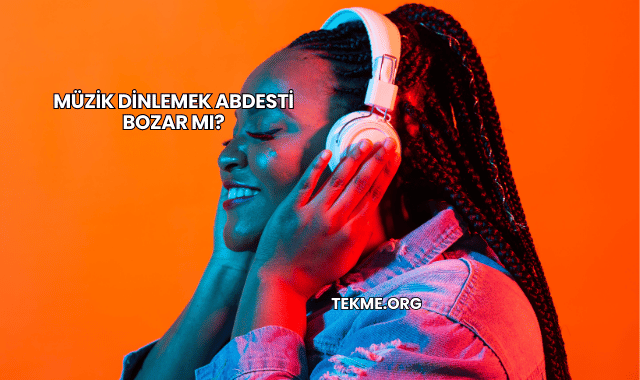 Müzik Dinlemek Abdesti Bozar mı?