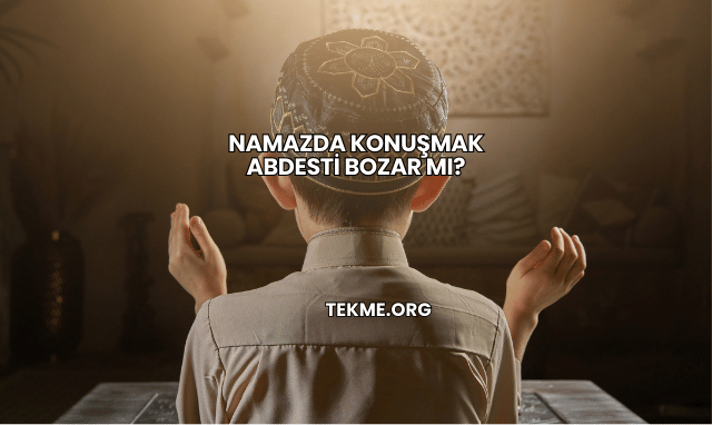 Namazda Konuşmak Abdesti Bozar mı?