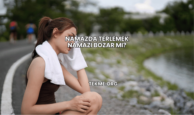 Namazda Terlemek Namazı Bozar mı?