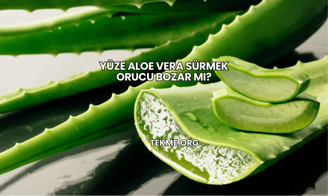 Yüze Aloe Vera Sürmek Orucu Bozar mı?